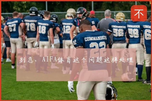 别急，AIFA体育这个问题这样处理