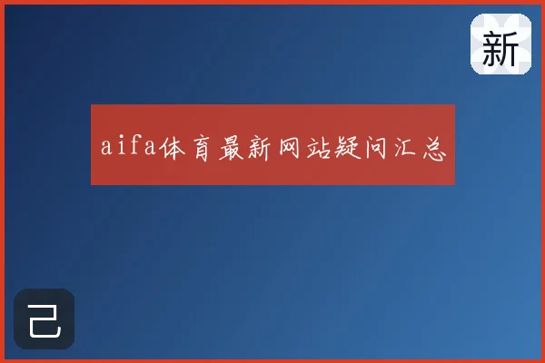 aifa体育最新网站疑问汇总