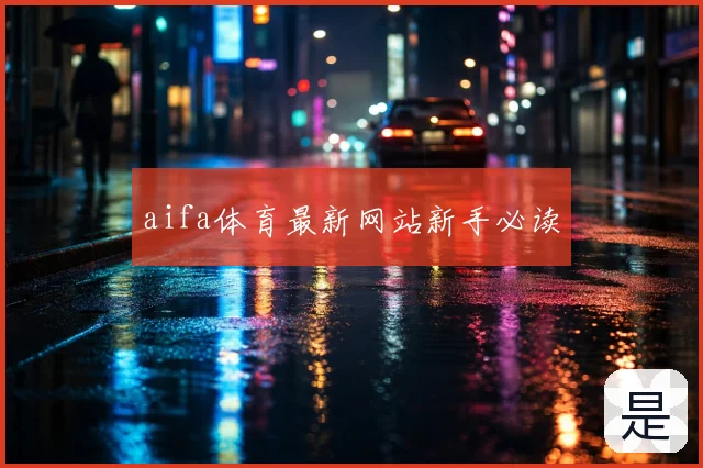 aifa体育最新网站新手必读