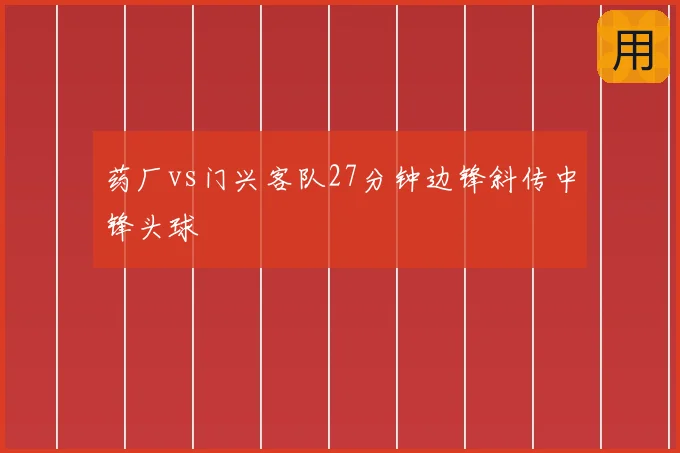 药厂vs门兴客队27分钟边锋斜传中锋头球