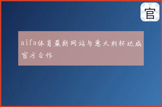 aifa体育最新网站与意大利杯达成官方合作